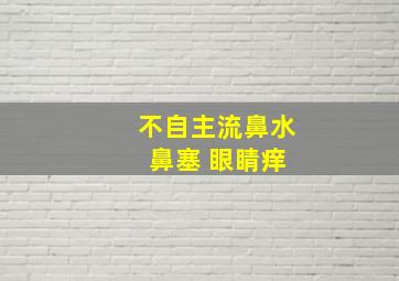 不自主流鼻水 鼻塞 眼睛痒